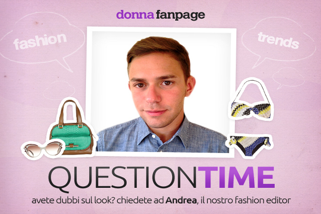 Question Time: risponde Andrea, fashion editor.