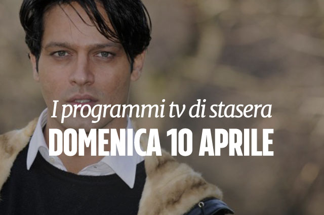 Cosa guardare in tv stasera, programmi del 10 aprile 2016