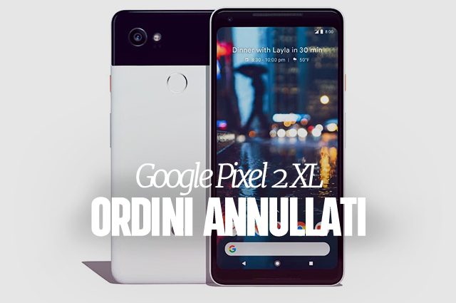 Pixel 2 XL, Google annulla tutti gli ordini effettuati in Italia: in vendita per errore